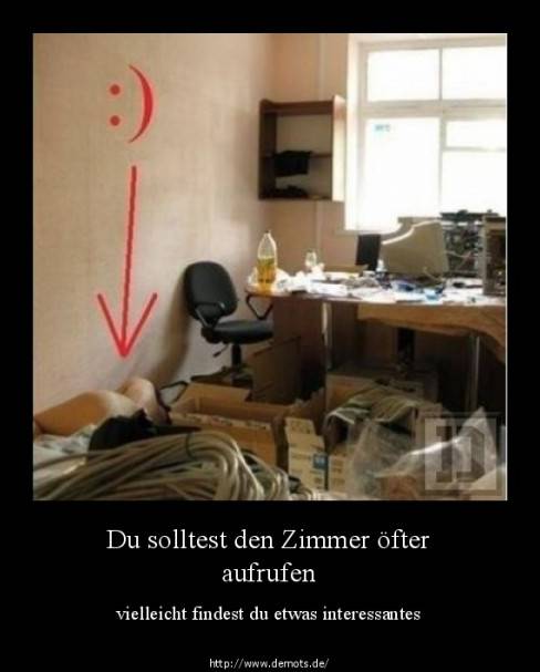 Du solltest den Zimmer öfter aufrufen