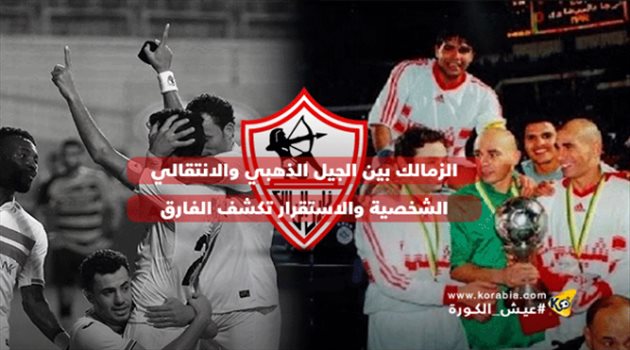 الزمالك بين الجيل الذهبي والانتقالي.. الشخصية والاستقرار تكشف الفارق