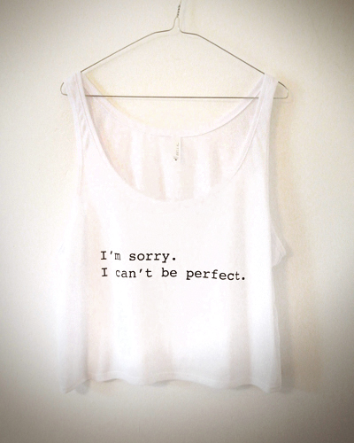 I'm sorry. I can't be perfect.