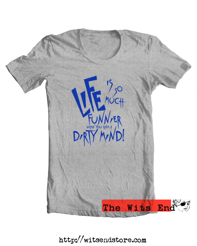 Life is so much funnier when you have a dirty mind tee shirt example