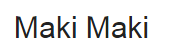 MAKI MAKI
