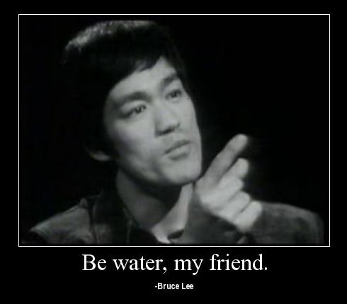 Be water, my friend