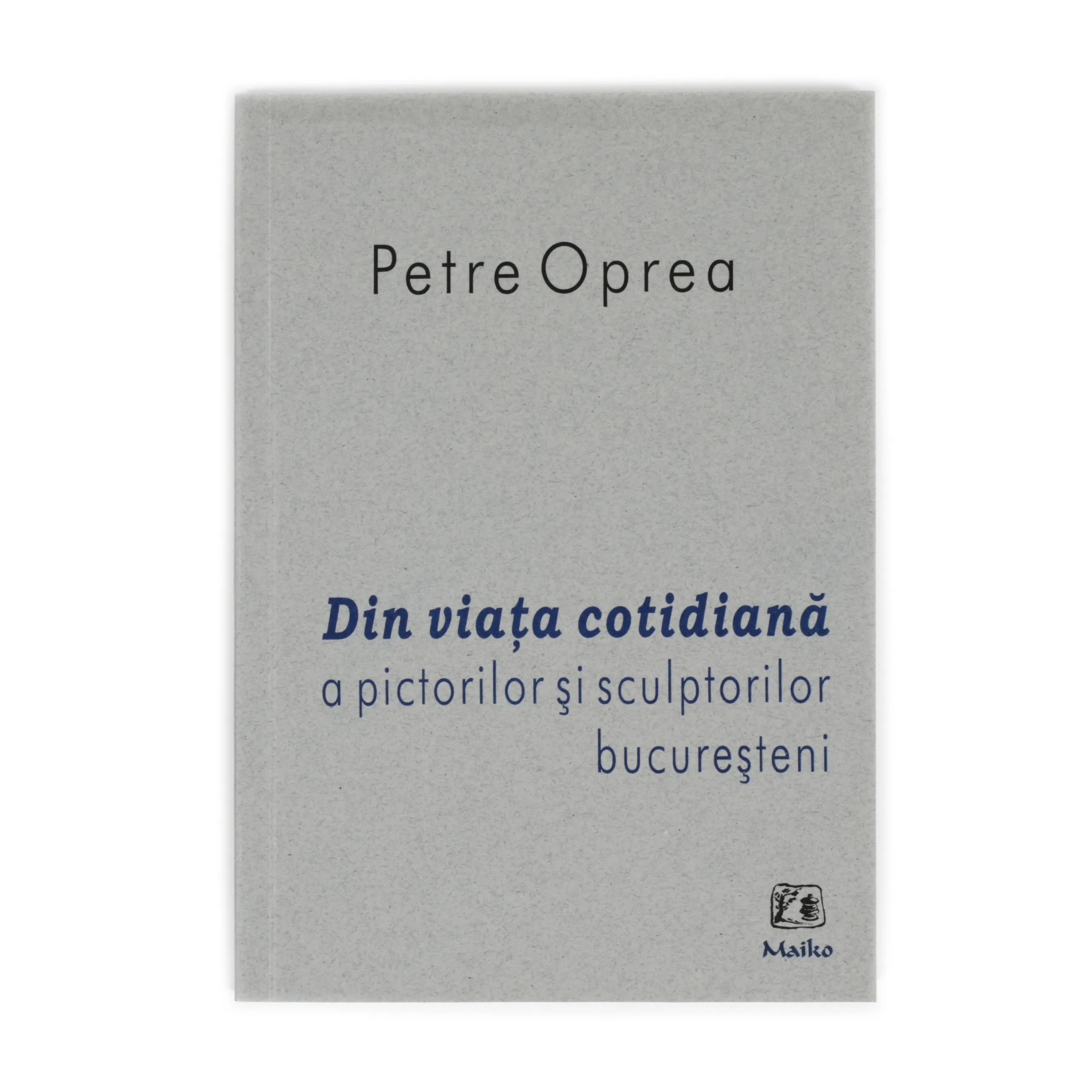 ”Din viața cotidiană a pictorilor și sculptorilor bucureșteni”, de Petre Oprea, București, 2008
