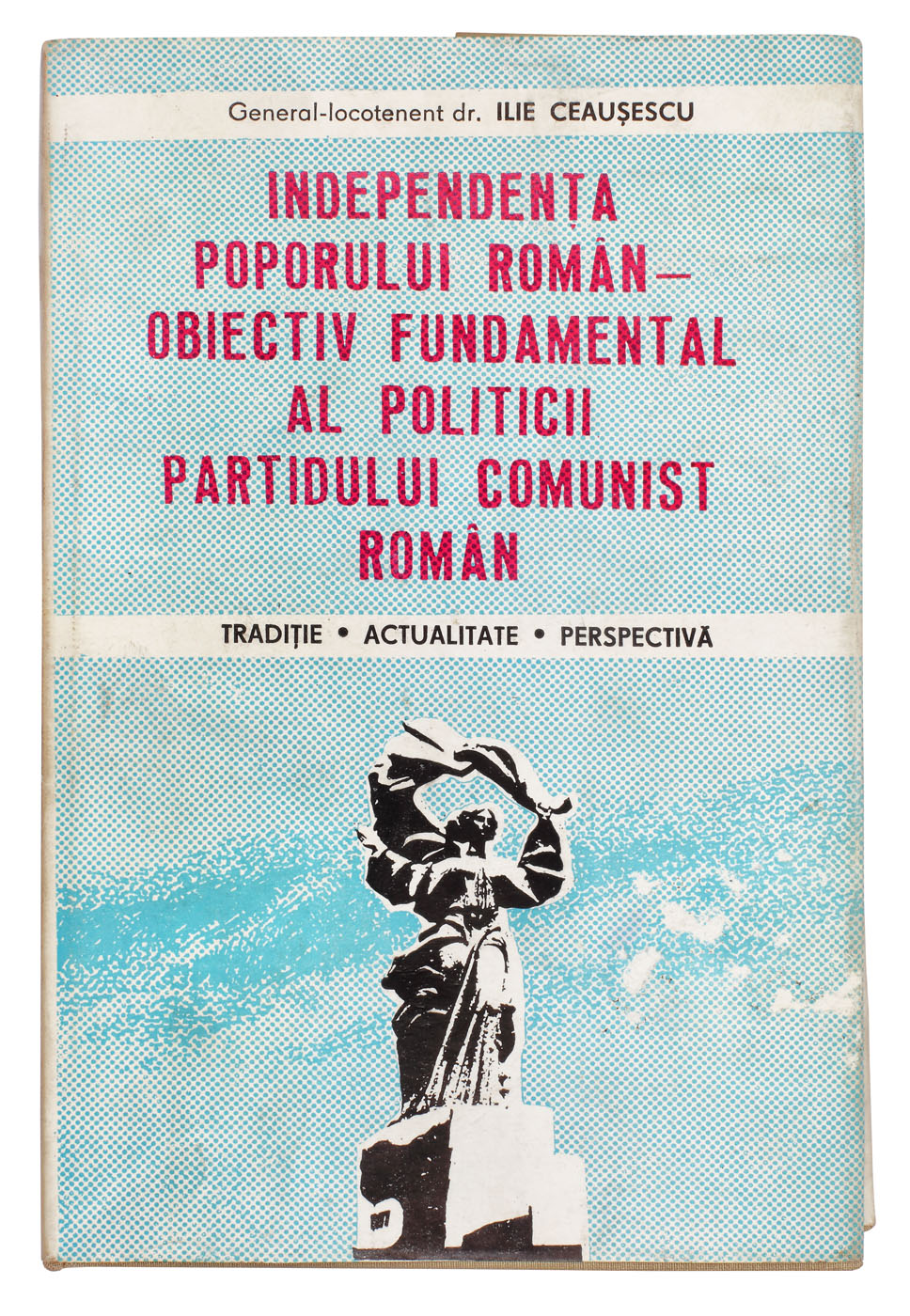 "Independența poporului român-obiectiv fundamental al politicii partidului comunist român", de General-locotenent dr. Ilie Ceaușescu, București, 1986, cu dedicația autorului către scriitorul Eugen Barbu