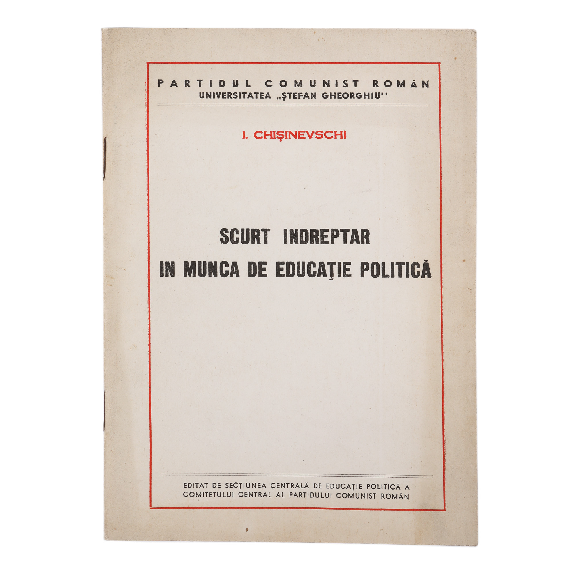 ”Scurt îndreptar în munca de educație politică”, de Iosif Chișinevschi, București, tipărită pentru uzul intern de partid, piesă extrem de rară, de colecție