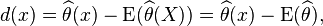 d(x) =\widehat{\theta}(x) - \operatorname{E}( \widehat{\theta}(X) ) =\widehat{\theta}(x) - \operatorname{E}( \widehat{\theta} ),