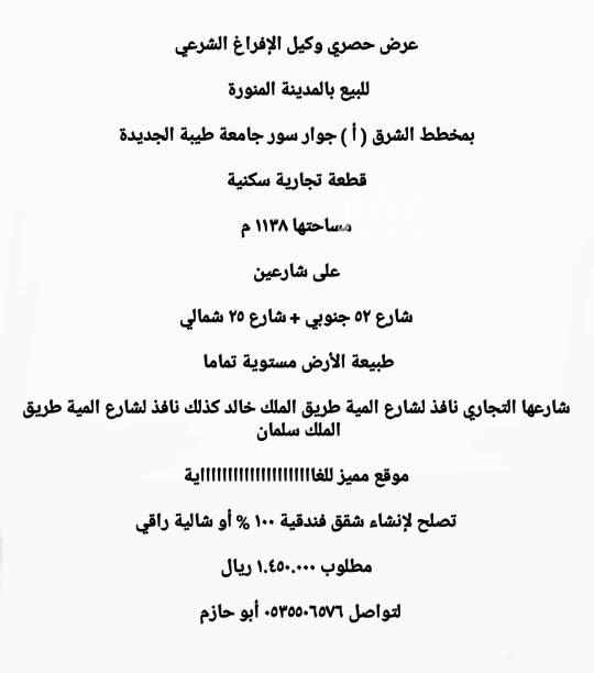 1557397 ( عرض حصري وكيل الإفراغ الشرعي )
للبيع بالمدينة المنورة
◻بمخطط الشرق ( أ )
◻خلف الغرفة التجارية الصناعية
◻جوار آسكان جامعة طيبة الجديدة
◻أرض تجارية سكنية
◻مساحتها ١١٣٨ م
◻على شارعين ٥٢ جنوبي ٢٥ شمالي
◻موقع ( مميز للغااااااااااية )
◻تصلح لإنشاء شقق فندقية أو شالية راقي
◻مستوية تماما
◻جوارها من الشمال جامع مخطط الشرق
◻جوار من الجنوب سور الجامعة
◻شارعها التجاري نافذ لشارع المية طريق الملك خالد كذلك نافذ لشارع المية طريق الملك سلمان
◻مطلوب ١.٤٥٠.٠٠٠ ريال
لتواصل ٠٥٣٥٥٠٦٥٧٦ أبو حازم
