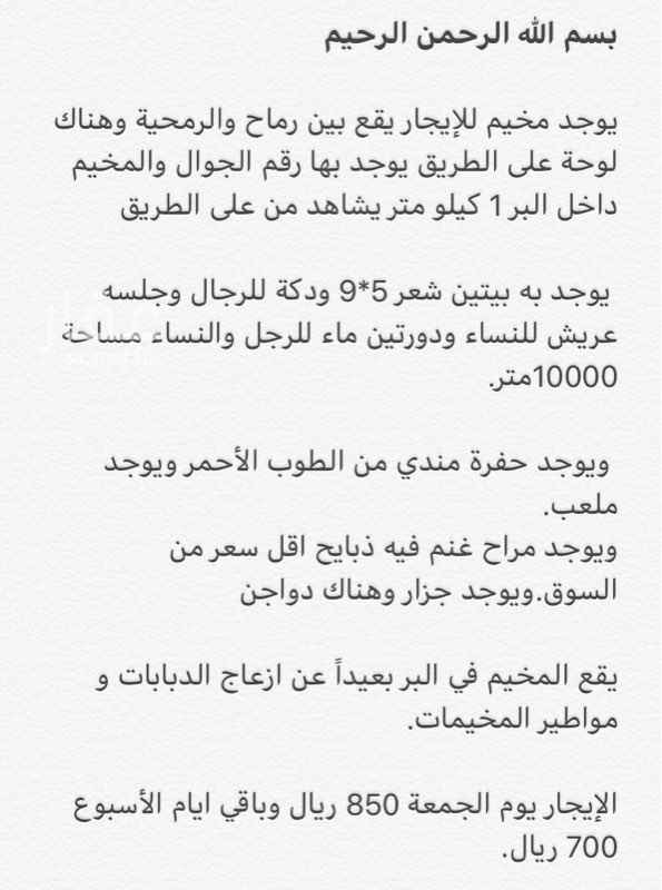 823693 بسم الله الرحمن الرحيم
الإيجار يوم الجمعة 800 ريال وباقي ايام الاسبوع 600 ريال
يوجد مخيم للإيجار يقع بين رماح والرمحية وهناك لوحة على الطريق يوجد بها رقم الجوال والمخيم داخل البر 1 كيلو متر يشاهد من على الطريق—مساحته10000متر.يوجد مطبخ