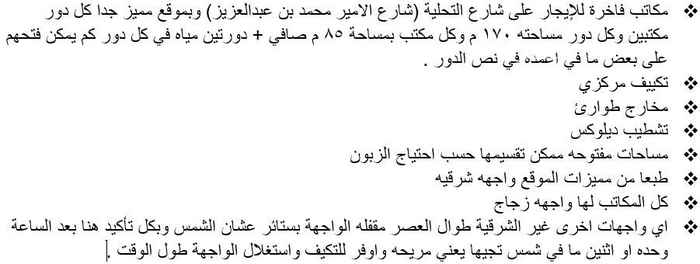 1680820 مكاتب فاخرة للإيجار على شارع التحلية (شارع الامير محمد بن عبدالعزيز) وبموقع مميز جدا كل دور مكتبين وكل دور مساحته 170 م وكل مكتب بمساحة 85 م صافي + دورتين مياة في كل دور كم يمكن فتحهم على بعض مافي اعمده في النص
تكييف مركزي
مخارج طوارئ
تشطيب ديلوكس
واجهات كاملة زجاج