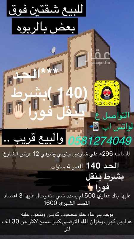 1505057 (الحد 140 الف ادا بينقل فورا )
عليها بنك عقاري 500 لم يسدد شي منه وحال عليها 3 اقصاد
القصد الشهري 1600
وحده تتكون من شقه ارضيه مدخلها خاص
ومجلس مع دورتين مياه. وصاله ومطبخ راكب وغرفتين
شقه علويه شقه ونص مخلهم خاص ومدخل سياره كبير
ومجلس مع ٣ دوره مياه. وصاله ومطبخ راكب و٤ غرف
يوجد بير ماء حلو محجوب كويس ومتعوب عليه
عدادين كهرب وخزان الماء الارضي كبير يتسع لاكثر من 30 الف لتر
عليها بنك 500 الف وحال عليها 3 اقصاد
والبيع قريب
0581274049