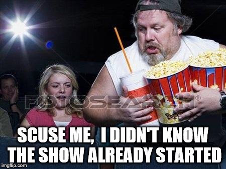 scuse-me-i-didnt-know-the-show-already-started-popcorn-meme.jpg
