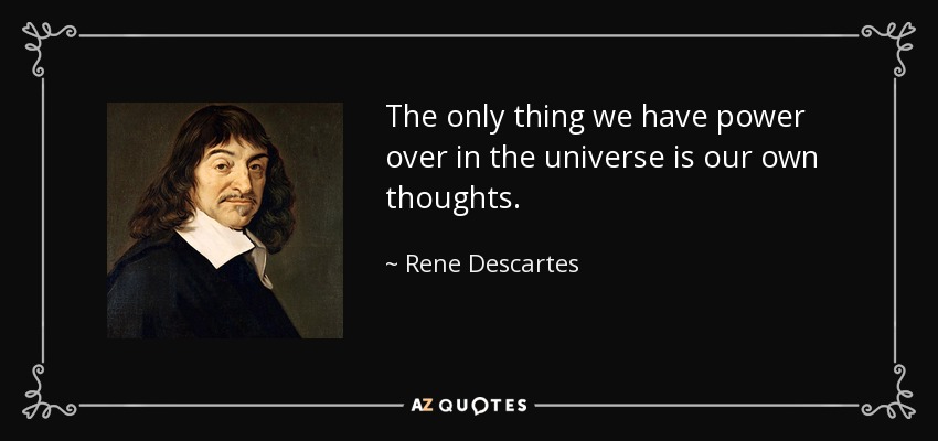 quote-the-only-thing-we-have-power-over-in-the-universe-is-our-own-thoughts-rene-descartes-152...jpg