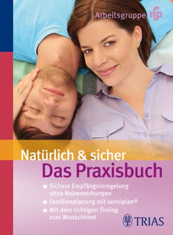 Natürlich & sicher: Das Praxisbuch. Sichere Empfängnisregelung ohne Nebenwirkungen. Familienplanung mit sensiplan. Mit dem richtigen Timing zum Wunschkind