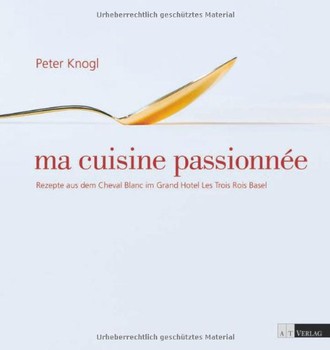 ma cuisine passionnée: Rezepte aus dem Cheval Blanc im Grand Hotel Les Trois Rois, Basel