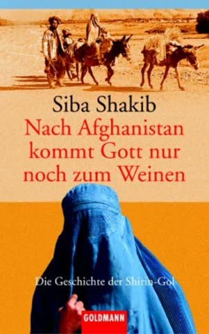 Nach Afghanistan kommt Gott nur noch zum Weinen: Die Geschichte der Shirin-Gol