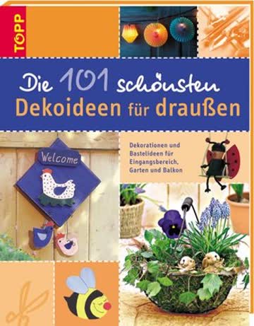 Die 101 schönsten Dekoideen für draussen: Dekorationen und Bastelideen für Eingangsbereich, Garten und Balkon