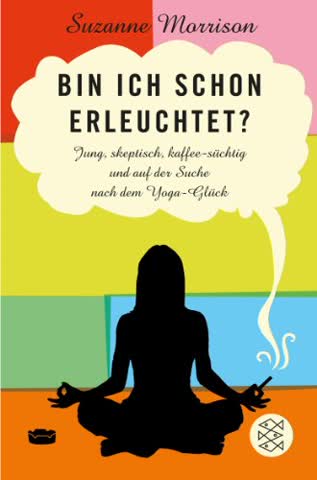 Bin ich schon erleuchtet?: Jung, skeptisch, kaffeesüchtig und auf der Suche nach dem Yoga-Glück