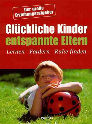 Glückliche Kinder - entspannte Eltern - Sechs verschiedene Erziehungsratgeber in einem Band / Selbstbewusstsein Ihres Kindes / Lernförderung im Vorschulalter / Sprachförderung / Entspannung / Hyperaktivität / Keine Angst mehr