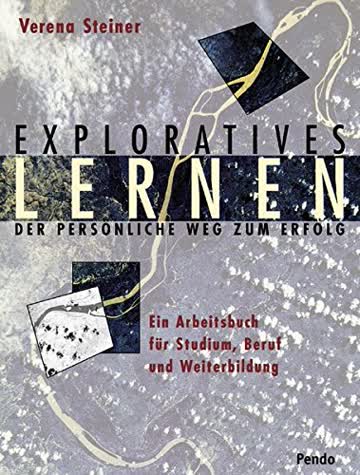 Exploratives Lernen - Der Persönliche Weg Zum Erfolg; Ein Arbeitsbuch Für Studium, Beruf Und Weiterb