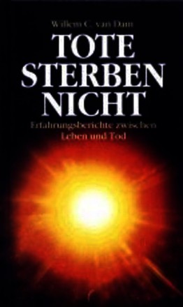 Tote sterben nicht. Erfahrungsberichte zwischen Leben und Tod