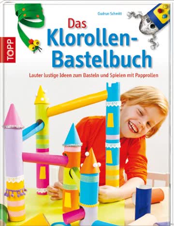 Das Klorollen-Bastelbuch: Lauter lustige Ideen zum Basteln und Spielen mit Papprollen