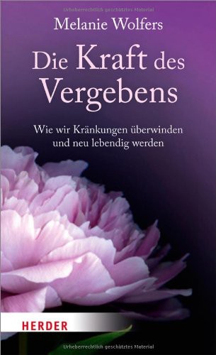 Die Kraft des Vergebens - Wie wir Kränkungen überwinden und neu lebendig werden
