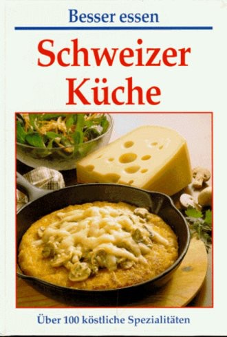 Schweizer Küche. Über 100 köstliche Spezialitäten