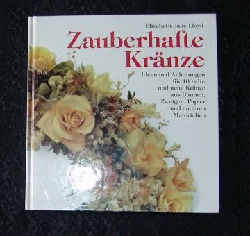 Zauberhafte Kränze. Praktische Ratschläge und originelle Ideen. Inspirationen für 100 phantasievolle Kränze für alle 4 Jahreszeiten. Türkränze, Tischkränze, essbare Kränze.