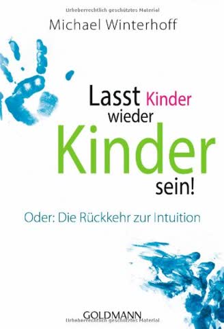 Lasst Kinder wieder Kinder sein!: Oder: Die Rückkehr zur Intuition