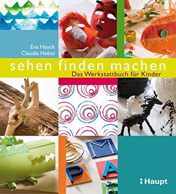 sehen, finden, machen: Das Werkstattbuch für Kinder