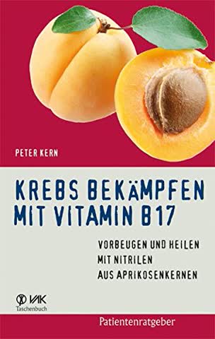 Krebs bekämpfen mit Vitamin B17: Vorbeugen und Heilen mit Nitrilen aus Aprikosenkernen (Patientenratgeber)
