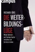 Die Weiterbildungslüge - Warum Seminare Und Trainings Kapital Vernichten Und Karrieren Knicken