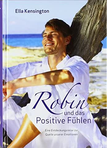 Robin und das Positive Fühlen - Eine Entdeckungsreise zur Quelle unserer Emotionen