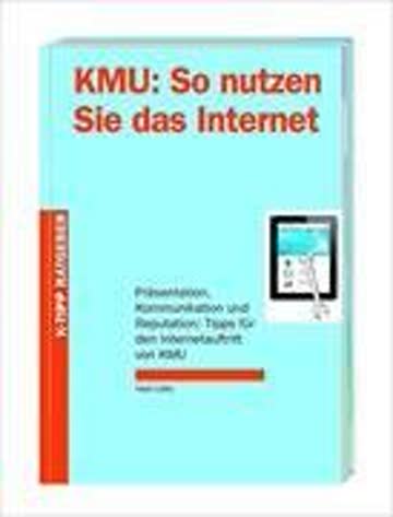 KMU: So nutzen Sie das Internet: Präsentation, Kommunikation und Reputation: Tipps für den Internetauftritt von KMU