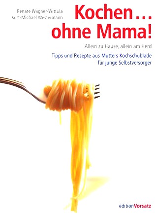 Kochen... ohne Mama!: Allein zu Hause, allein am Herd - Tipps und Rezepte aus Mutters Kochschublade für junge Selbstversorger