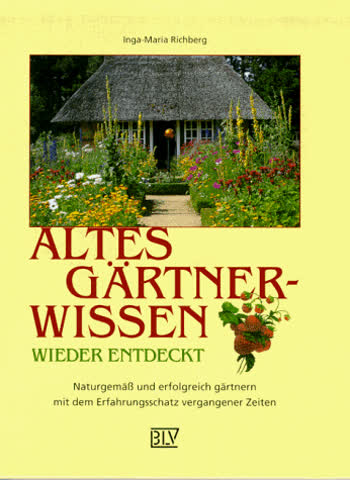 Altes Gärtnerwissen wieder entdeckt : naturgemäß und erfolgreich gärtnern mit dem Erfahrungsschatz vergangener Zeiten