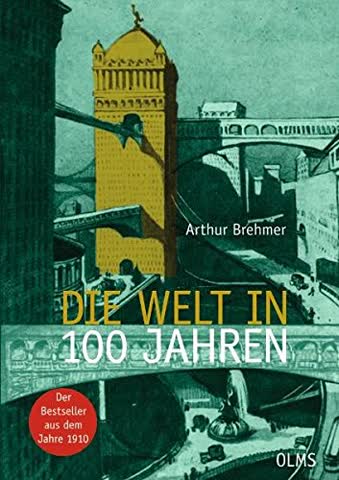 Die Welt in 100 (hundert) Jahren: Mit einem einführenden Essay "Zukunft von gestern" von Georg Ruppelt