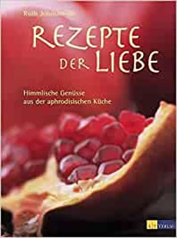 Rezepte der Liebe - Himmlische Genüsse aus der aphrodisische