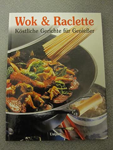 Wok & Raclette : Köstliche Gerichte für Genießer