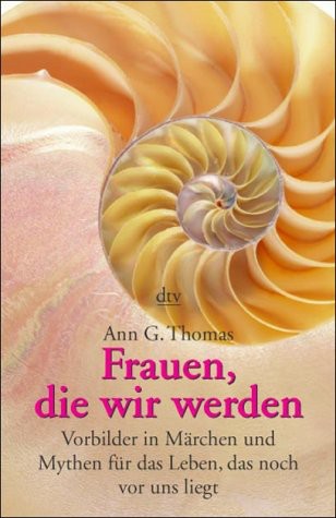 Frauen, die wir werden. Vorbilder in Märchen und Mythen für das Leben, das noch vor uns liegt