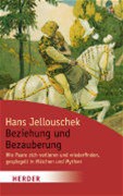 Beziehung Und Bezauberung - Wie Paare Sich Verlieren Und Wiederfinden, Gespiegelt In Märchen Und Myt