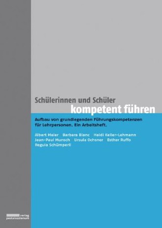 Schülerinnen und Schüler kompetent führen: Aufbau von grundlegenden Führungskompetenzen für Lehrpersonen. Ein Arbeitsheft.