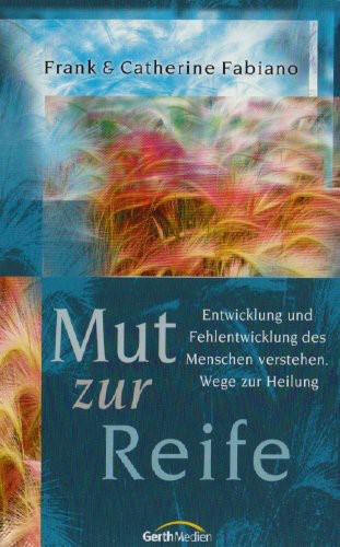 Mut zur Reife: Entwicklung und Fehlentwicklung des Menschen verstehen.  Wege zur Heilung