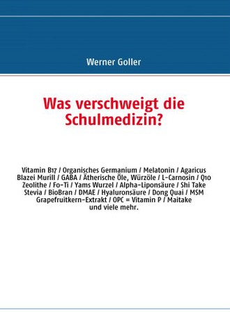 Was verschweigt die Schulmedizin?: OPC - Camu Camu - Q10 - Vitamin B17 - Organisches Germanium - Melatonin - DMAE - BioBran - Agaricus Blazei - L-Carnosin u.v.a