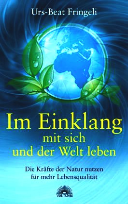 Im Einklang mit sich und der Welt leben - Die Kräfte der Natur nutzen für mehr Lebensqualität