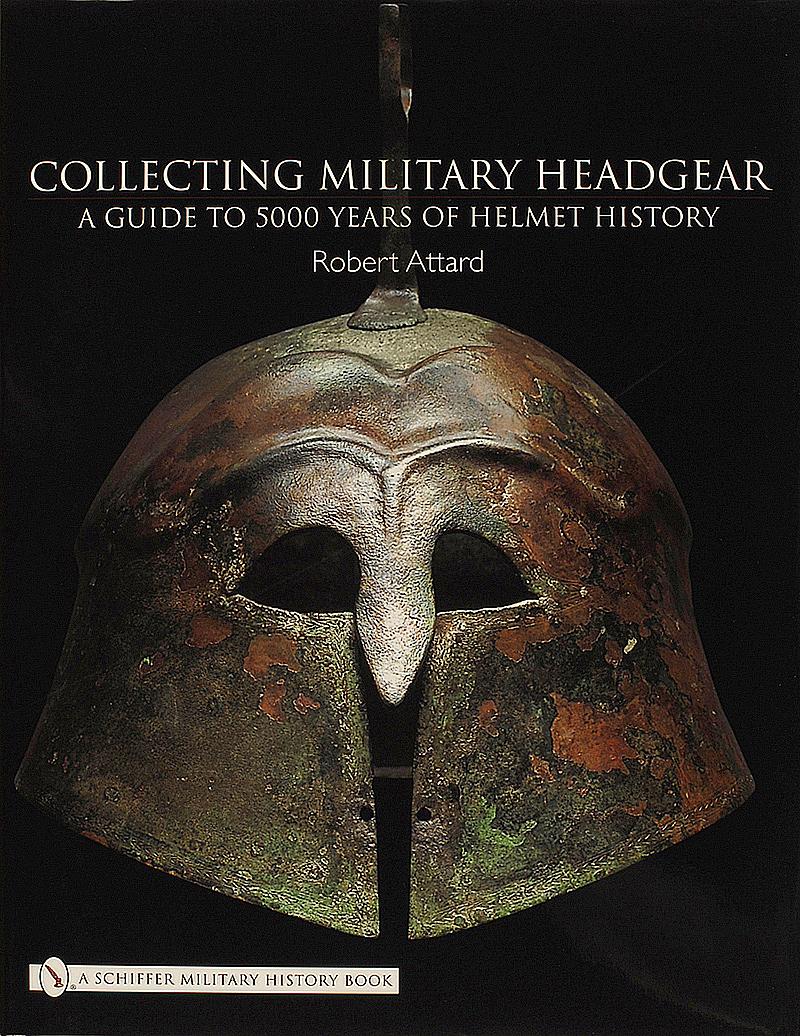 COLLECTING MILITARY HEADGEAR A GUIDE TO 5000 YEARS OF HELMET HISTORY