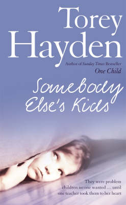 Somebody Else’s Kids: They were problem children no one wanted … until one teacher took them to her heart by Torey Hayden