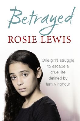 Betrayed: The heartbreaking true story of a struggle to escape a cruel life defined by family honour by Rosie Lewis