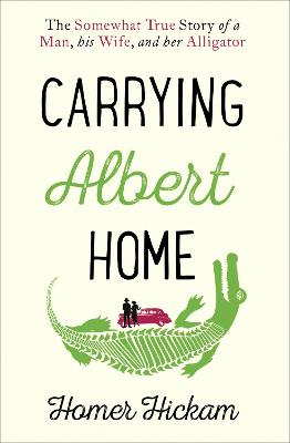 Carrying Albert Home: The Somewhat True Story of a Man, his Wife and her Alligator by Homer Hickam