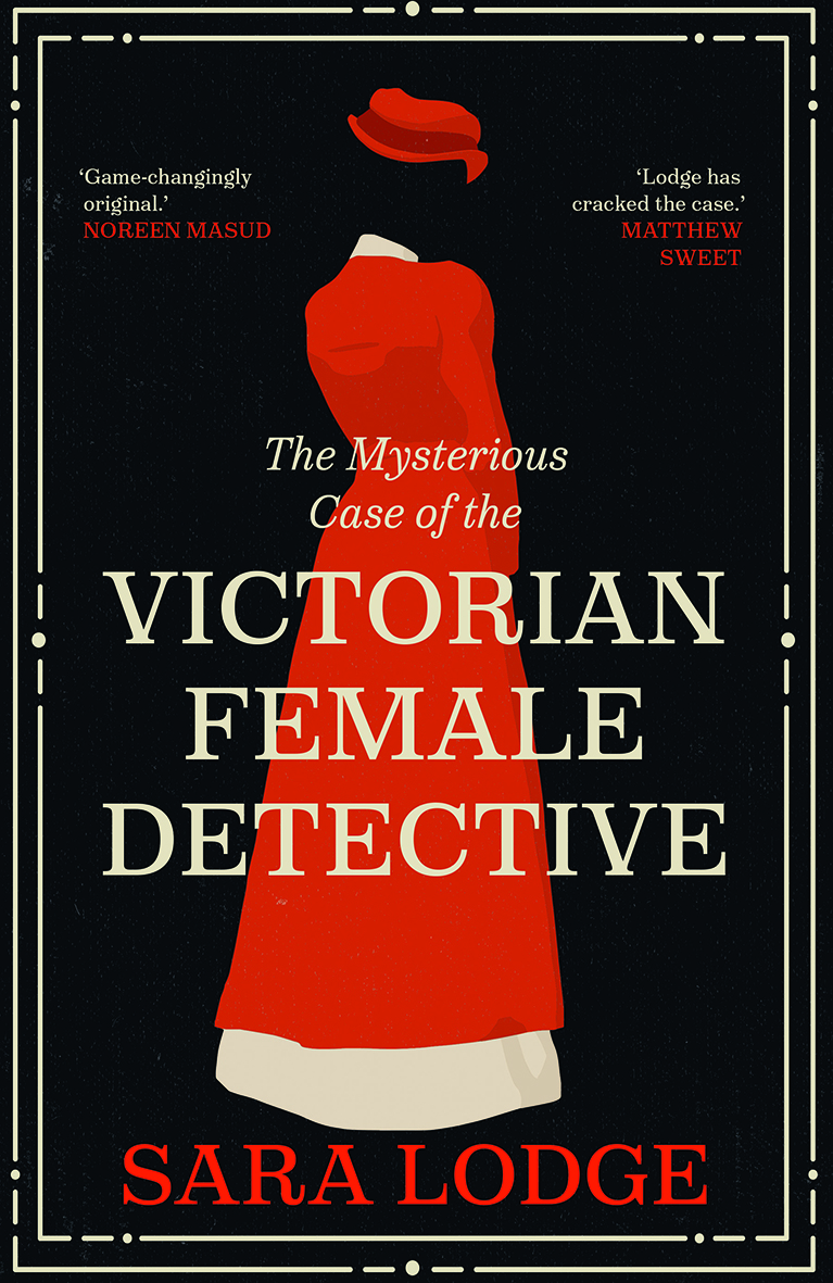The Mysterious Case of the Victorian Female Detective by Sara Lodge